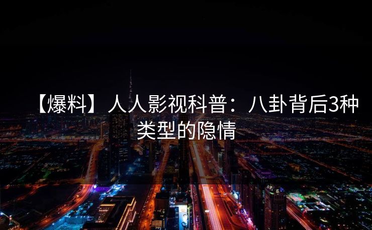 【爆料】人人影视科普：八卦背后3种类型的隐情