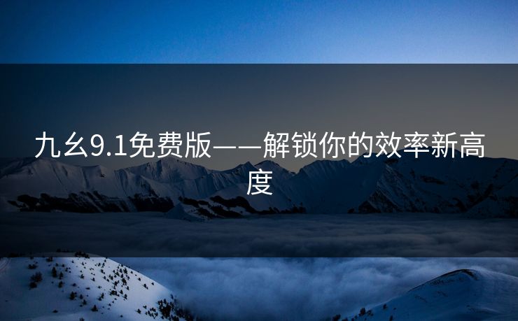 九幺9.1免费版——解锁你的效率新高度