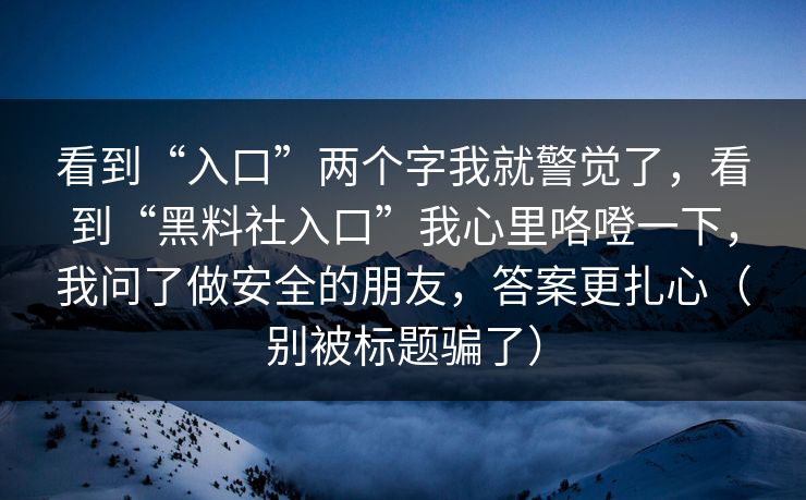 看到“入口”两个字我就警觉了,看到“黑料社入口”我心里咯噔一下,我问了做安全的朋友,答案更扎心(别被标题骗了)