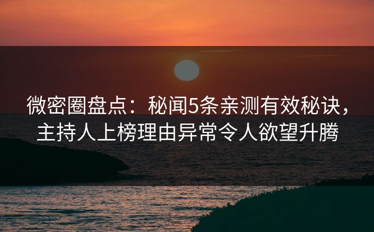 微密圈盘点：秘闻5条亲测有效秘诀，主持人上榜理由异常令人欲望升腾